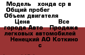  › Модель ­ хонда ср-в › Общий пробег ­ 330 000 › Объем двигателя ­ 1 900 › Цена ­ 190 000 - Все города Авто » Продажа легковых автомобилей   . Ненецкий АО,Коткино с.